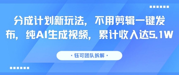 分成计划新玩法，不用剪辑一键发布，纯AI生成视频，累计收入达5.1W-AIPOD