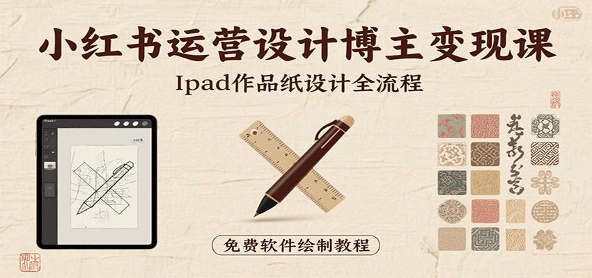 小红书运营设计博主变现课：iPad 上手作品纸设计，含全流程及细节技巧，避坑少绕路-亮剑学堂