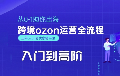 OZON入门到高阶全流程，从0-1助你出海，跨境ozon运营全流程-亮剑学堂