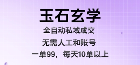 玉石玄学全自动私域成交，一单99每天十单以上，无需人工和矩阵账号，蓝海项目直接干-亮剑学堂