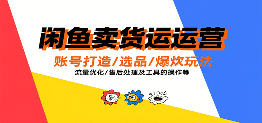 闲鱼卖货运营，账号打造/选品/爆款玩法/流量优化/售后处理及工具实操等-AIPOD