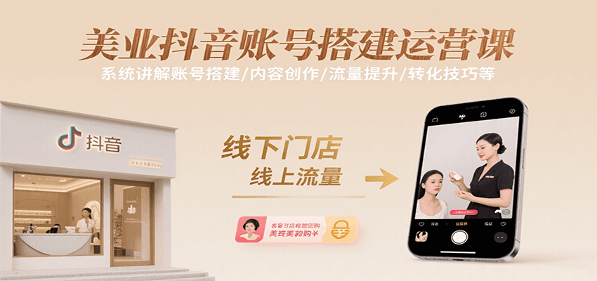 美业抖音账号搭建运营课，系统讲解账号搭建/内容创作/流量提升/转化技巧等-亮剑学堂