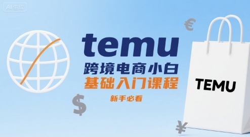 temu跨境电商小白基础入门课程，新手必看-亮剑学堂