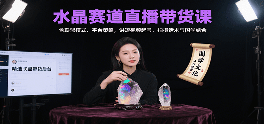 水晶赛道直播带货课：含联盟模式、平台策略，讲短视频起号、拍摄话术与国学结合-亮剑学堂