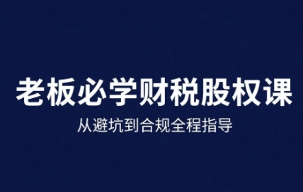 25年企业财税与股权实战课，从避坑到合规全程指导-爱尚学堂