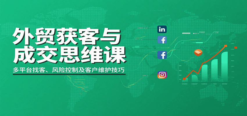 外贸获客与成交思维课：多平台找客、风险控制及客户维护技巧-极光库