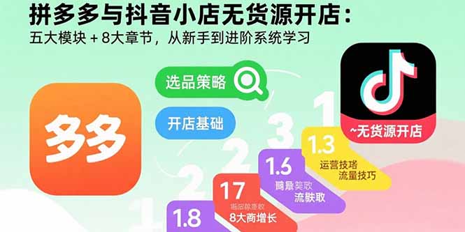 拼多多与抖音小店无货源开店：五大模块+8大章节，从新手到进阶系统学习-亮剑学堂