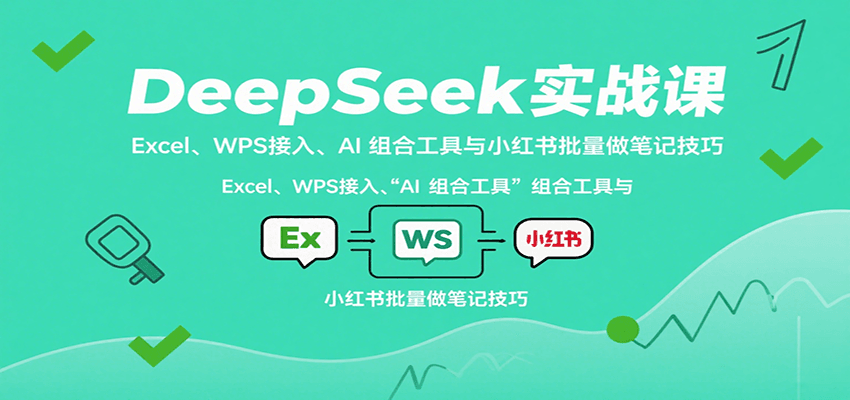 DeepSeek实战课：Excel、WPS接入、AI 组合工具与小红书批量做笔记技巧-AIPOD