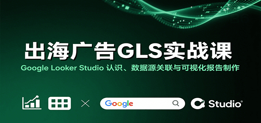 出海广告GLS实战课：Google Looker Studio 认识、数据源关联与可视化报告制作-AIPOD