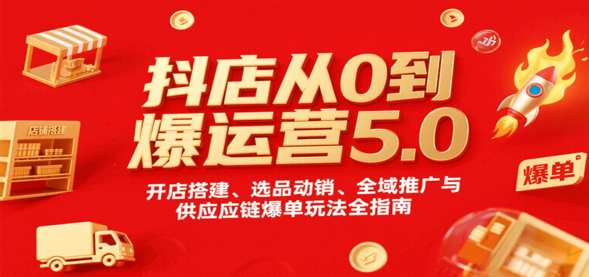 抖店从0到爆运营5.0，开店搭建、选品动销、全域推广与供应链爆单玩法全指南-AIPOD