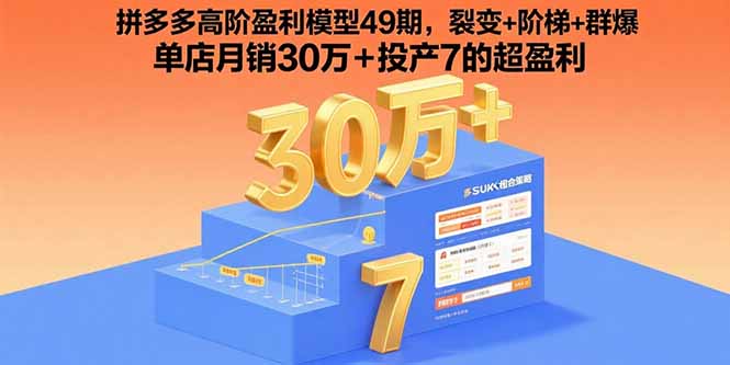 拼多多高阶盈利模型49期，裂变+阶梯+群爆  单店月销30万+投产7的超盈利-AIPOD