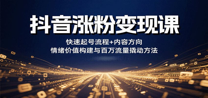 抖音涨粉变现课，快速起号流程+内容方向+情绪价值构建与百万流量撬动方法-AIPOD