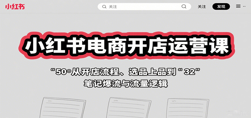 小红书电商开店运营课：从开店流程、选品上品到笔记爆流与流量逻辑-AIPOD