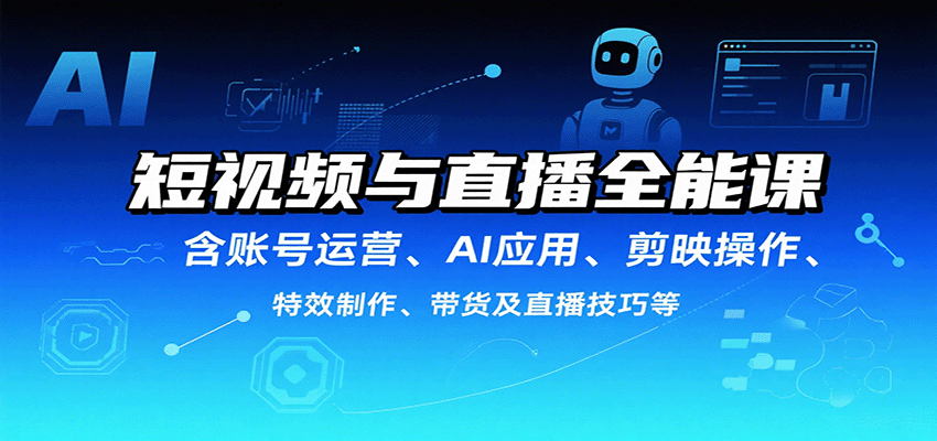 短视频与直播全能课，含账号运营、AI应用、剪映操作、特效制作、带货及直播技巧等-AIPOD