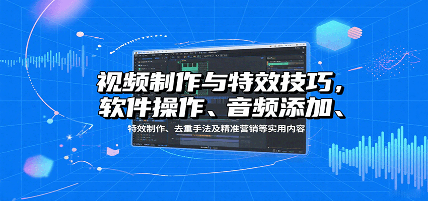 视频制作与特效技巧：软件操作、音频添加、特效制作、去重手法及精准营销等实用内容-AIPOD