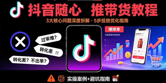 抖音随心推带货教程：拆解过审难/转化差/不出单 等常见问题 实现高效带货-AIPOD