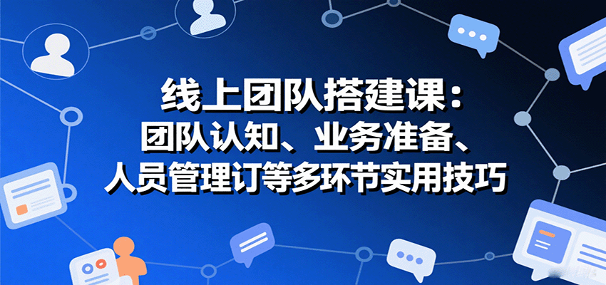线上团队搭建课：团队认知、业务准备、人员管理、协议签订等多环节实用技巧-AIPOD