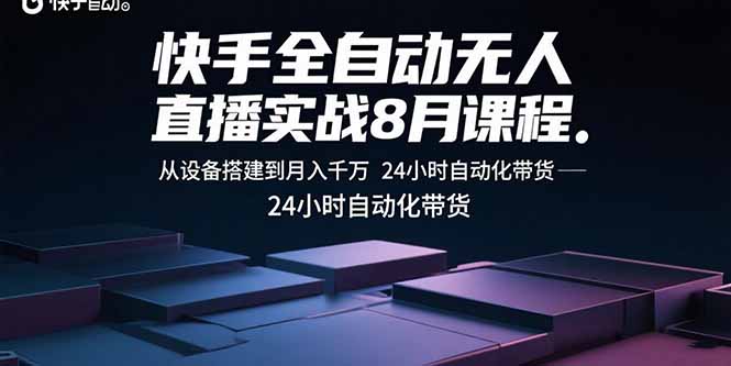 快手全自动无人直播实战8月课程：从设备搭建到月入千万 24小时自动化带货-AIPOD