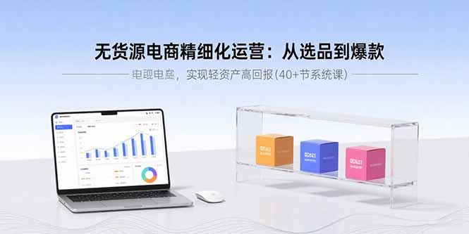 无货源电商精细化运营：从选品到爆款，实现轻资产高回报(40+节系统课)-AIPOD