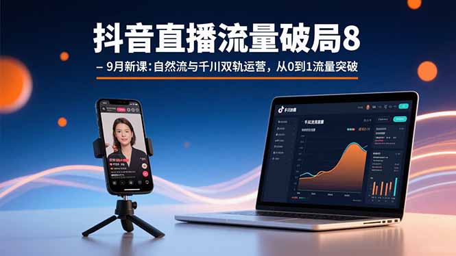 抖音直播流量破局8-9月新课：自然流与千川双轨运营，从0到1流量突破-AIPOD