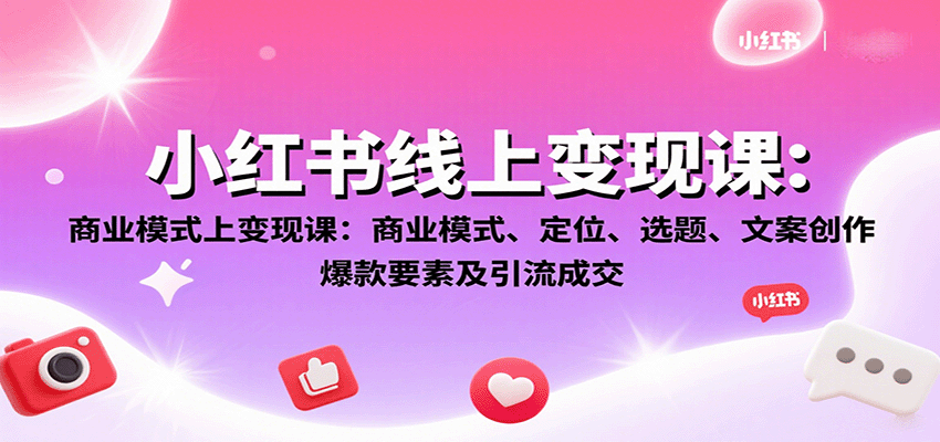小红书线上变现课：商业模式、定位、选题、文案创作、爆款要素及引流成交-AIPOD