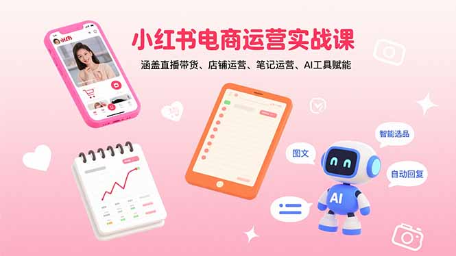小红书电商运营实战课：涵盖直播带货、店铺运营、笔记运营、AI工具赋能-AIPOD