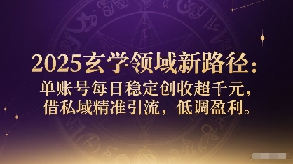 2025玄学领域新路径：单账号每日稳定创收1k+，借私域精准引流，低调盈利-AIPOD