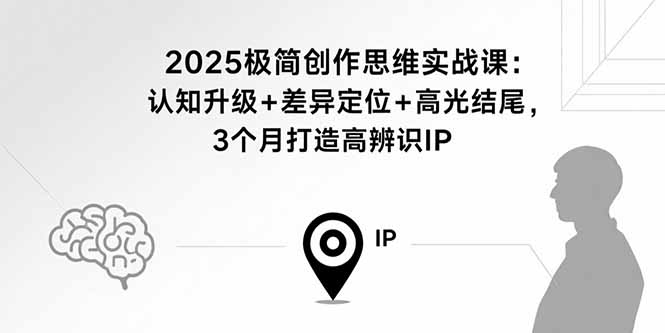 2025极简创作思维实战课：认知升级+差异定位+高光结尾，3个月打造高辨识IP-AIPOD