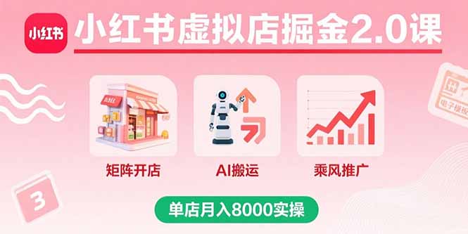 小红书虚拟店掘金2.0课，矩阵开店+AI搬运+乘风推广，单店月入8000实操-AIPOD