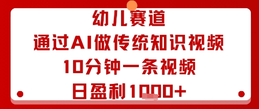 幼儿赛道：通过AI做传统知识视频，10分钟一条视频，日盈利多张-AIPOD