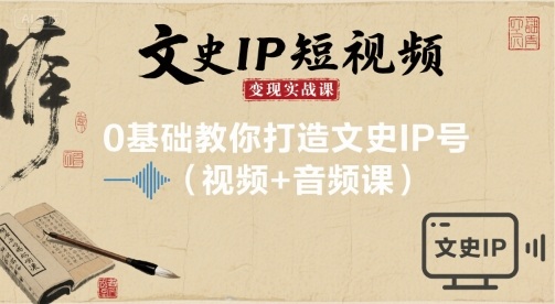 文史IP短视频变现实战课，0基础教你打造文史IP号(视频+音频课)-AIPOD