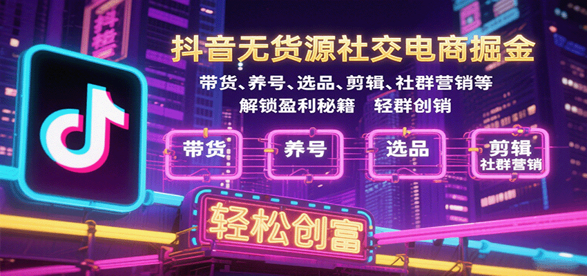 抖音无货源社交电商掘金，带货、养号、选品、剪辑、社群营销等解锁盈利秘籍轻松创富-AIPOD