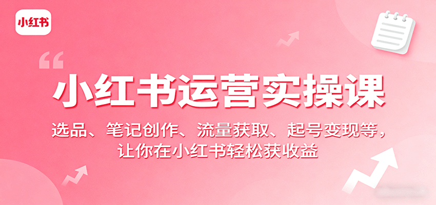 小红书运营实操课：选品、笔记创作、流量获取、起号变现等，让你在小红书轻松获收益-AIPOD