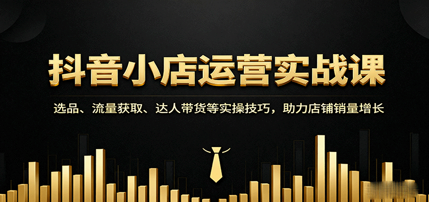 抖音小店运营实战课：选品、流量获取、达人带货等实操技巧，助力店铺销量增长-AIPOD