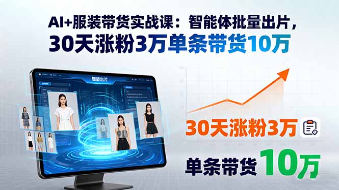 AI+服装带货实战课：智能体批量出片，30天涨粉3万单条带货10万-AIPOD