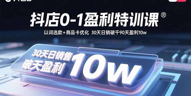 抖店0-1盈利特训课：以词选款+商品卡优化 30天日销破千90天盈利10w-AIPOD