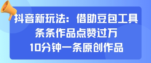 抖音新玩法，借助豆包工具，条条作品点赞过万，10分钟一条原创作品-AIPOD