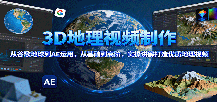 3D地理视频制作，从谷歌地球到AE运用，从基础到高阶，实操讲解打造优质地理视频-AIPOD