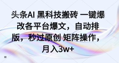 头条AI 黑科技搬砖 一键爆改各平台爆文，自动排版，秒过原创 矩阵操作，月入3w+-AIPOD
