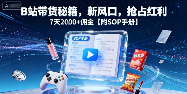 B站带货秘籍，新风口，抢占红利，7天2k+佣金【附SOP手册】-AIPOD