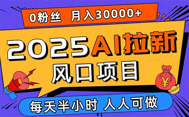 2025AI拉新风口项目，0粉0基础月入30000+新手小白轻松学会-AIPOD