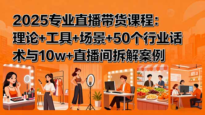 2025专业直播带货课程：理论+工具+场景+50个行业话术与10w+直播间拆解案例-AIPOD