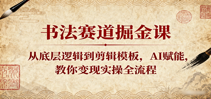书法赛道掘金课：从底层逻辑到剪辑模板，AI赋能，教你变现实操全流程-AIPOD