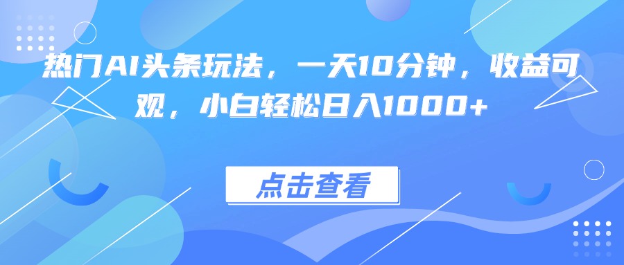 热门AI头条玩法，一天10分钟，收益可观，小白轻松日入1000+-AIPOD