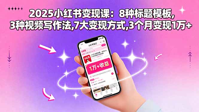 2025小红书变现课：8种标题模板,3种视频写作法,7大变现方式,3个月变现1万+-AIPOD