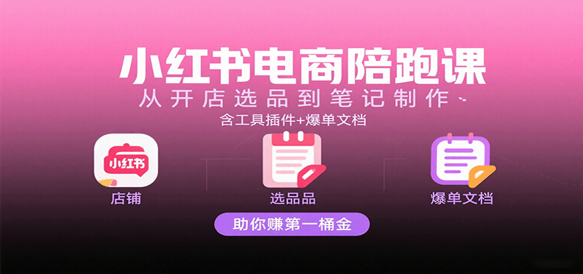 小红书电商陪跑课：从开店选品到笔记制作，含工具插件+爆单文档，助你赚第一桶金-AIPOD