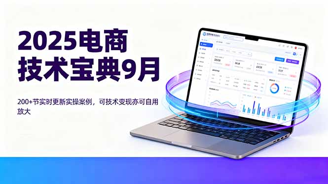 2025电商技术宝典9月：200+节实时更新实操案例，可技术变现亦可自用放大-AIPOD