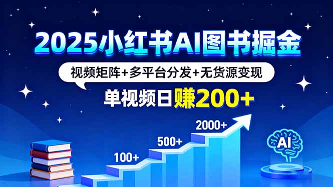 2025小红书AI图书掘金，视频矩阵+多平台分发+无货源变现，单视频日赚200+-AIPOD