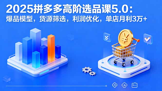2025拼多多高阶选品课5.0：爆品模型，货源筛选，利润优化，单店月利3万+-AIPOD