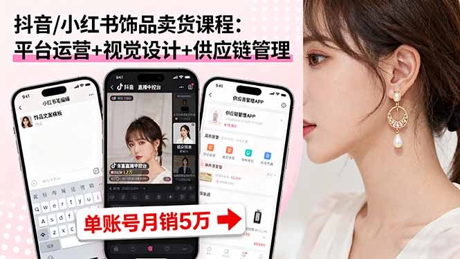 抖音/小红书饰品卖货课程：平台运营+视觉设计+供应链管理，单账号月销5万-AIPOD